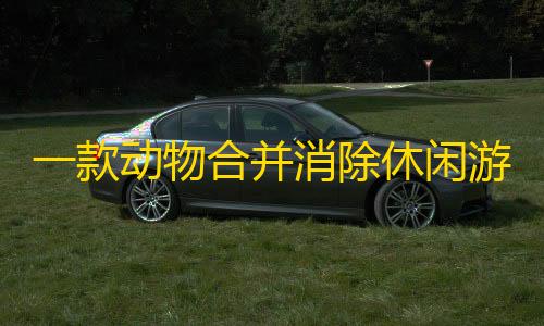 三角洲行动物资透视挂免费一款动物合并消除休闲游戏源码